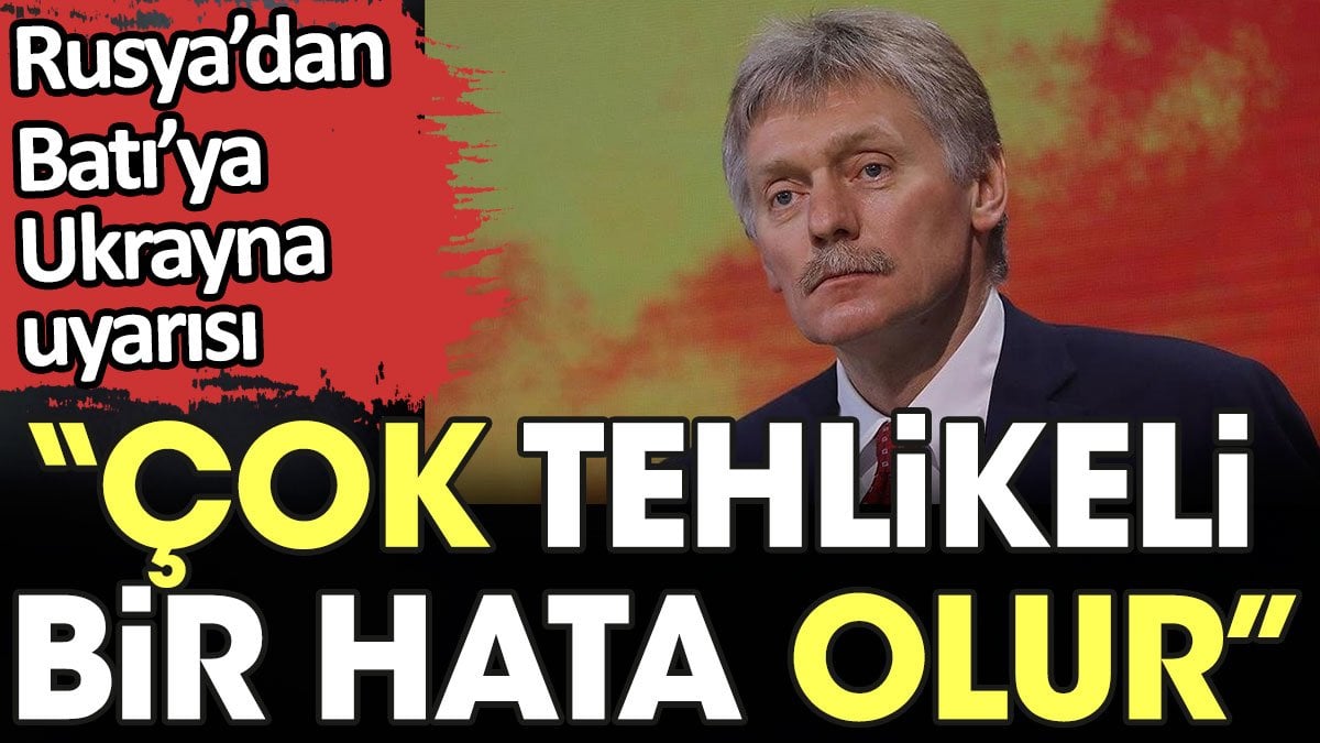 Rusya’dan Batı’ya Ukrayna uyarısı: Çok tehlikeli bir hata olur