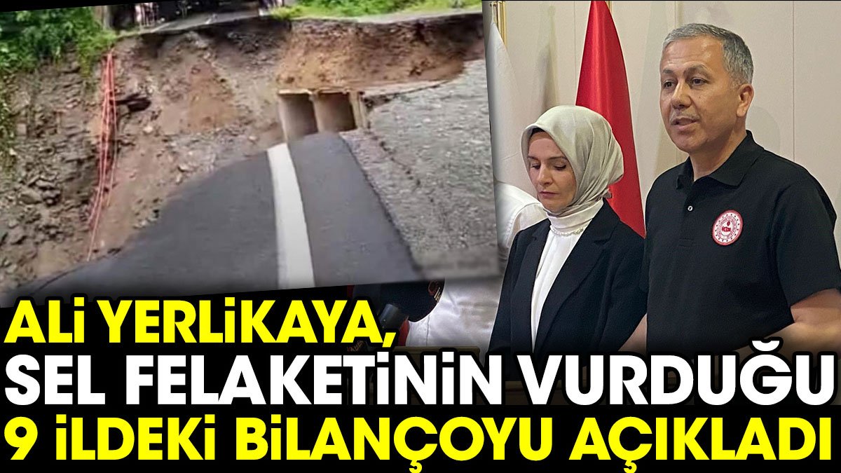 Ali Yerlikaya, sel felaketinin vurduğu 9 ildeki bilançoyu açıkladı