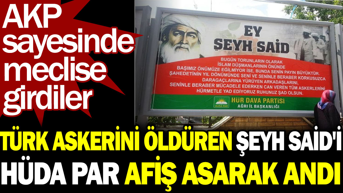 Türk askerini öldüren Şeyh Said'i Hüda Par afiş asarak andı. AKP sayesinde meclise girdiler