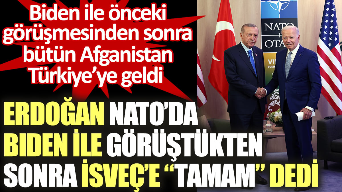 Erdoğan Biden ile görüştü İsveç'e "Tamam" dedi. Önceki görüşmesinden sonra da bütün Afganistan Türkiye'ye geldi