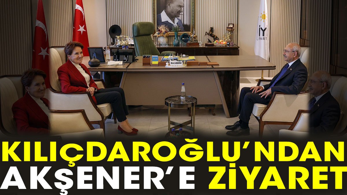 Kılıçdaroğlu’ndan Akşener’e ziyaret