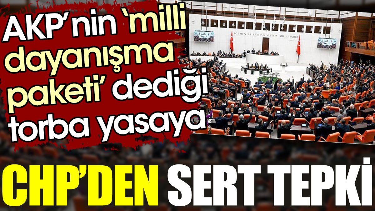 AKP'nin 'milli dayanışma paketi' dediği torba yasaya CHP'den sert tepki
