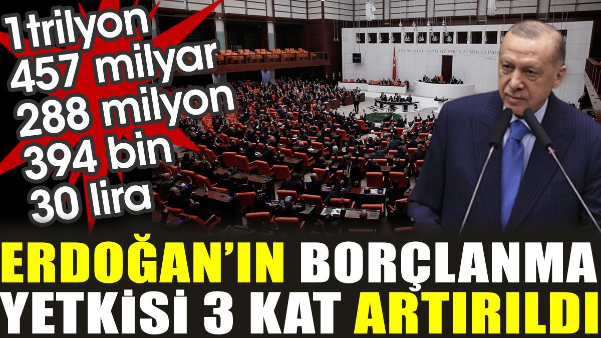 Erdoğan'ın borçlanma yetkisi 3 kat artırıldı