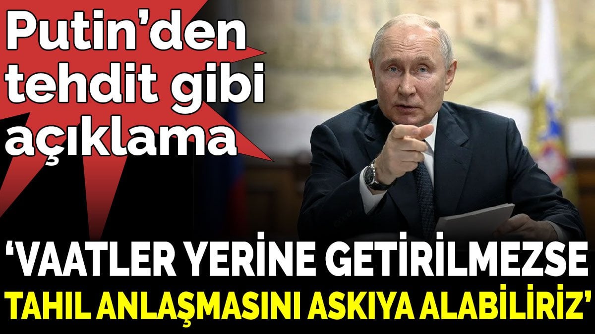 Putin’den tehdit gibi açıklama ‘Vaatler yerine getirilmezse tahıl anlaşmasını askıya alabiliriz’