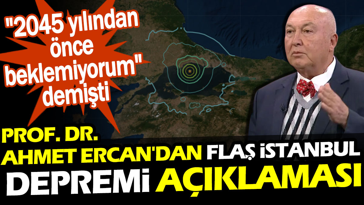 Prof. Dr. Ahmet Ercan'dan flaş İstanbul depremi açıklaması. "2045 yılından önce beklemiyorum" demişti