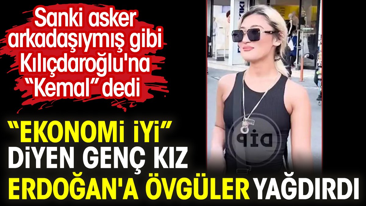 “Ekonomi iyi” diyen genç kız Erdoğan'a övgüler yağdırdı. Sanki asker arkadaşıymış gibi Kılıçdaroğlu'na “Kemal” dedi