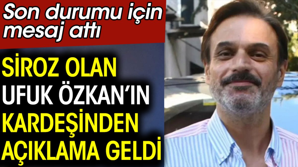 Siroz olan Ufuk Özkan’ın kardeşi açıklama yaptı. Son durumu için mesaj attı