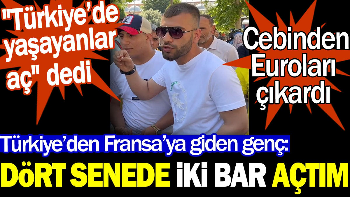 Türkiye’den Fransa’ya giden genç: Dört senede iki bar açtım. "Türkiye'dekiler aç" dedi. Cebinden Euroları çıkardı