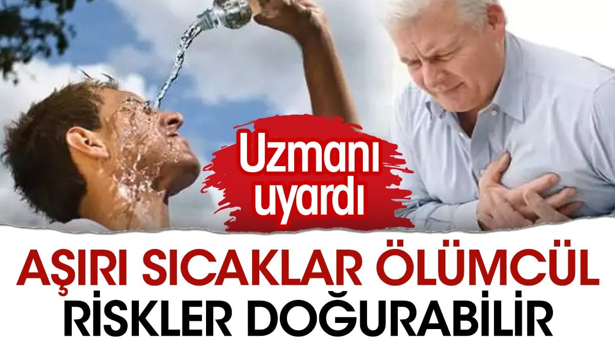 Aşırı sıcaklar ölümcül riskler doğurabilir. Uzmanı uyardı