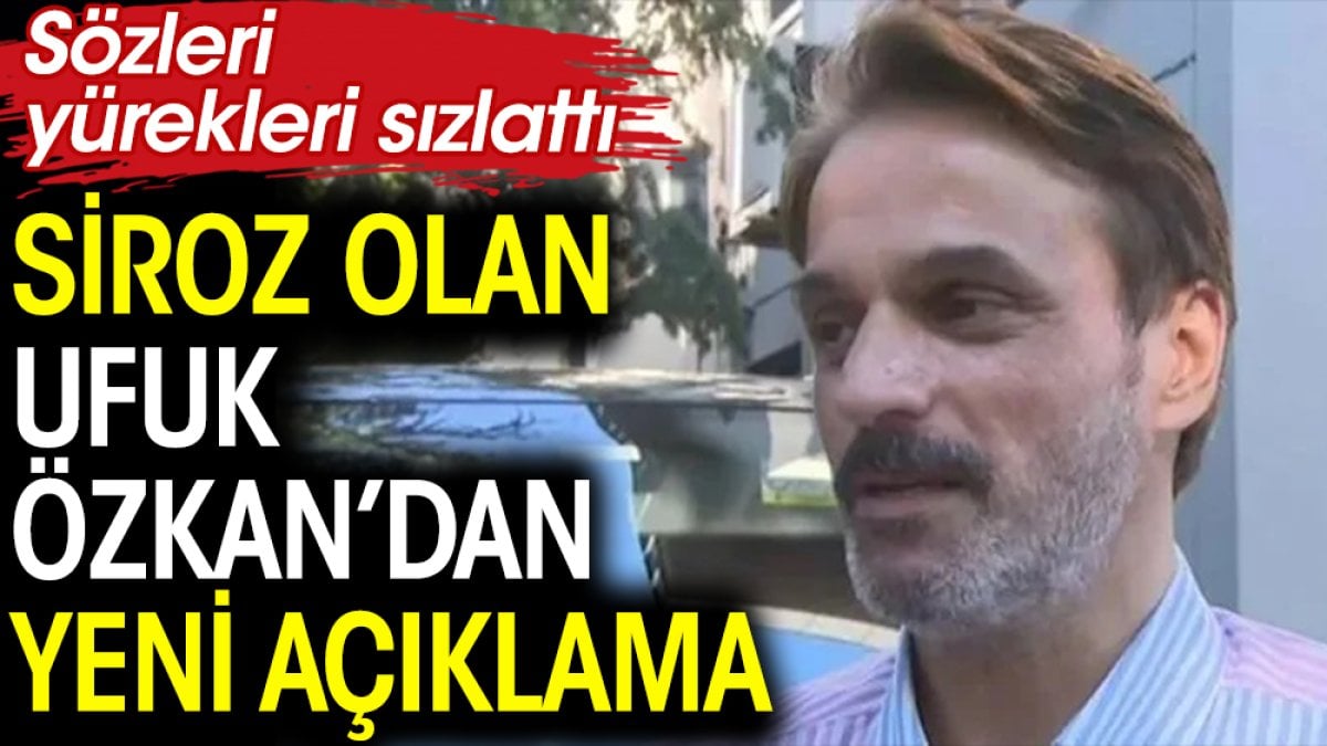 Siroz olan Ufuk Özkan’dan yeni açıklama. Sözleri yürekleri sızlattı