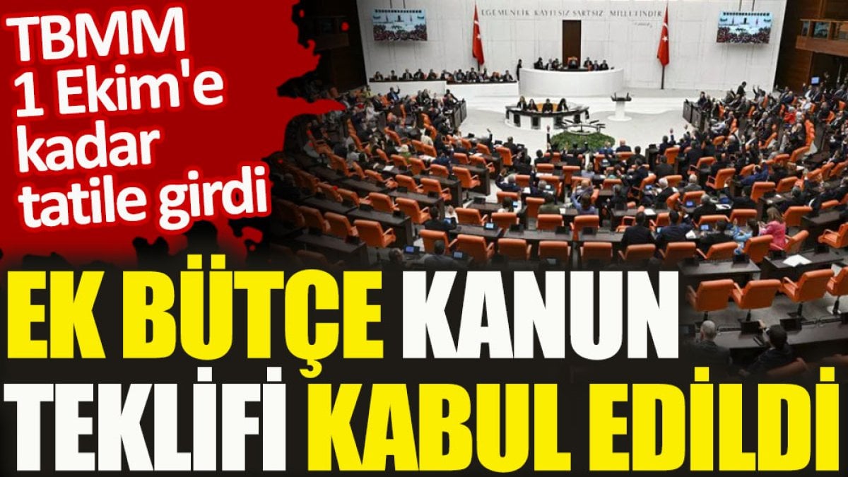 Ek Bütçe Kanun Teklifi kabul edildi. TBMM 1 Ekim'e kadar tatile girdi