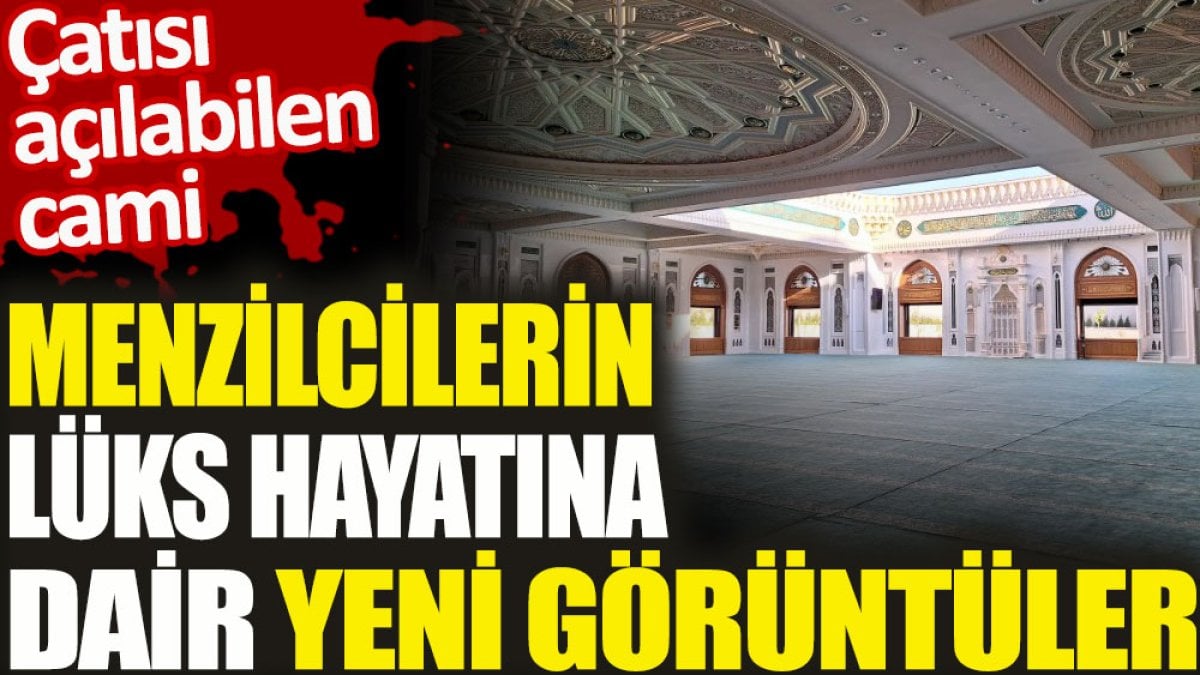 Menzilcilerin lüks hayatına dair yeni görüntüler