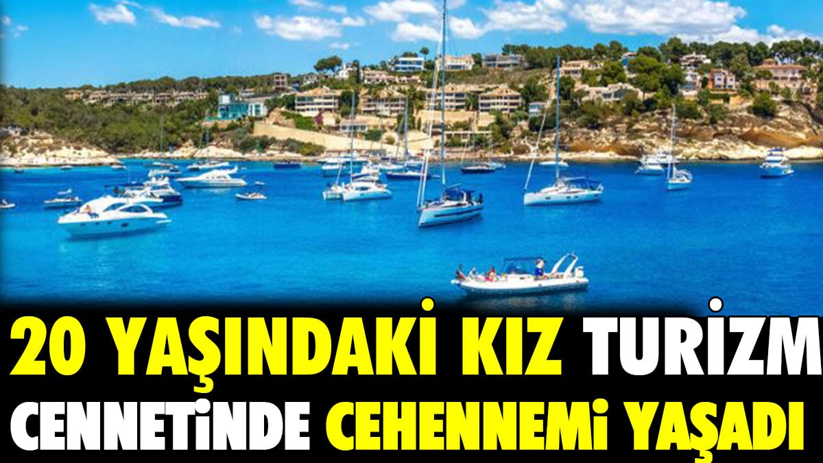 20 yaşındaki kız turizm cennetinde cehennemi yaşadı