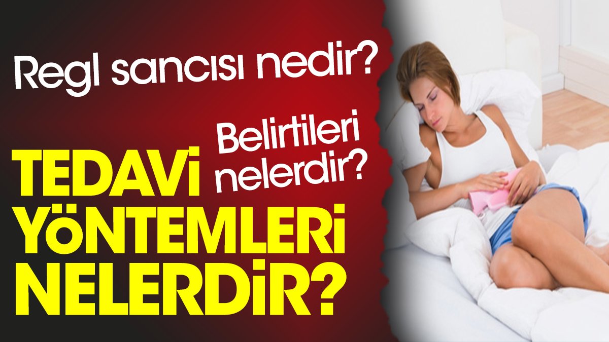 Regl sancısı nedir? Regl sancısı belirtileri nelerdir? Regl sancısı tedavi yöntemleri nelerdir?