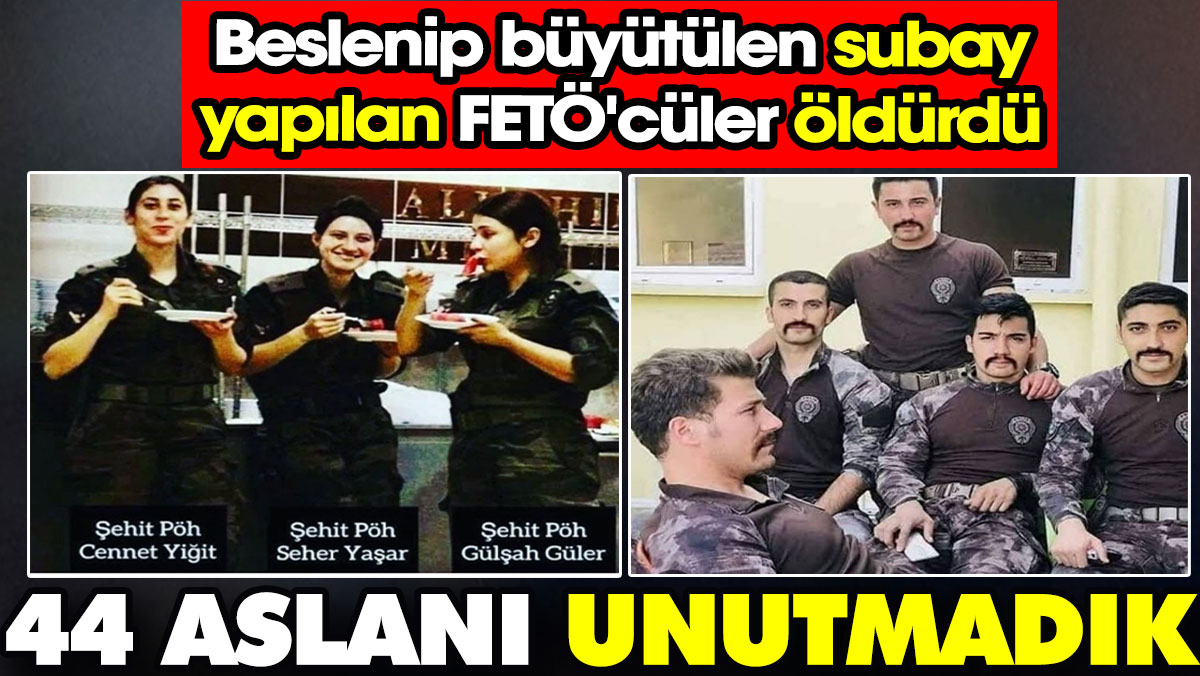 44 aslanı unutmadık. Beslenip büyütülen subay yapılan FETÖ'cüler öldürdü