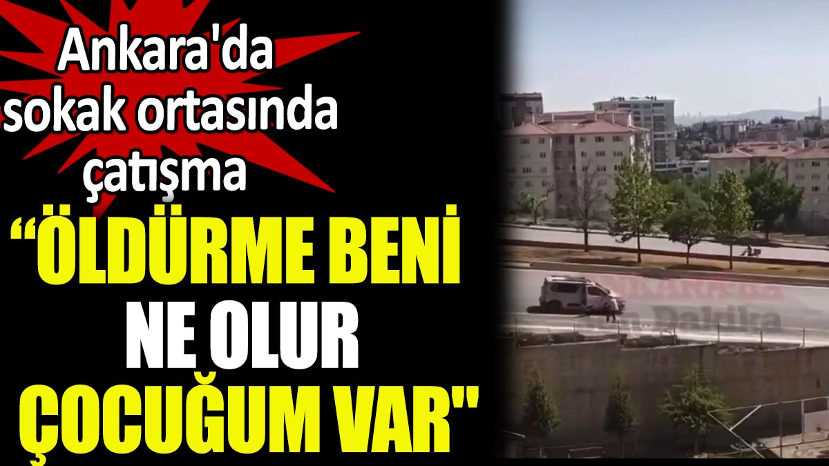 Ankara'da silahlı çatışma : "Öldürme beni ne olur çocuğum var"