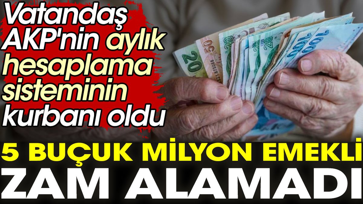 Vatandaş AKP'nin aylık hesaplama sisteminin kurbanı oldu. 5 buçuk milyon emekli zam alamadı