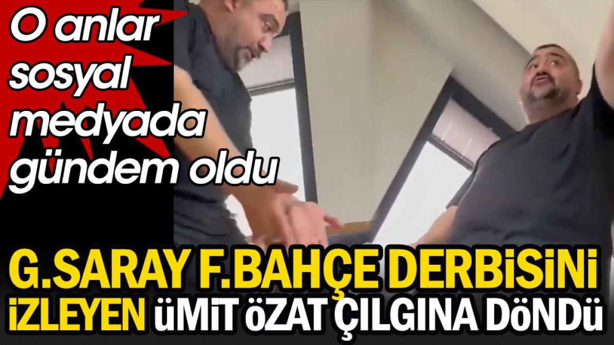 Galatasaray-Fenerbahçe derbisini izleyen Ümit Özat çılgına döndü