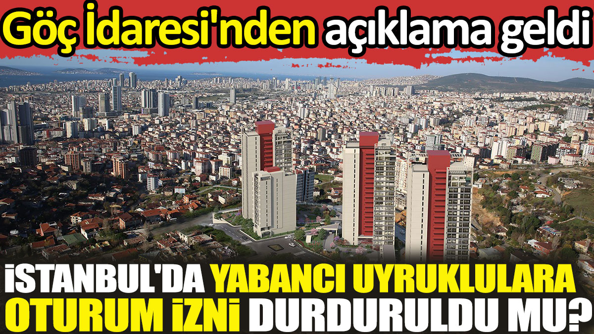 İstanbul'da yabancı uyruklulara oturum izni durduruldu mu? Göç İdaresi'nden açıklama geldi