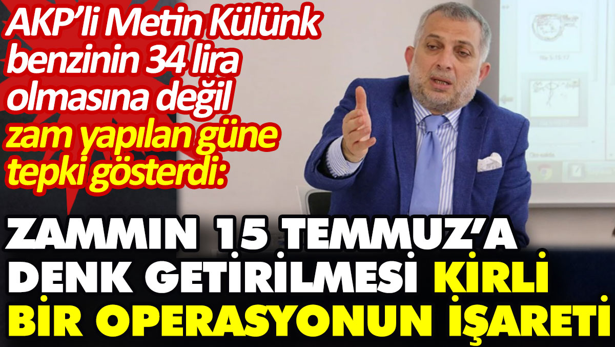 AKP’li Metin Külünk benzinin 34 lira olmasına değil zam yapılan güne tepki gösterdi