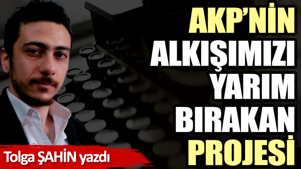 AKP’nin alkışımızı yarım bırakan projesi