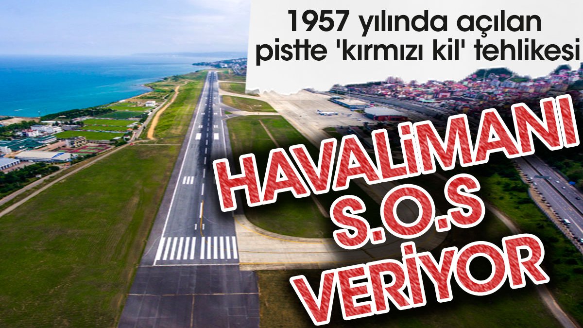 Trabzon Havalimanı S.O.S veriyor: 1957 yılında açılan pistte 'kırmızı kil' tehlikesi