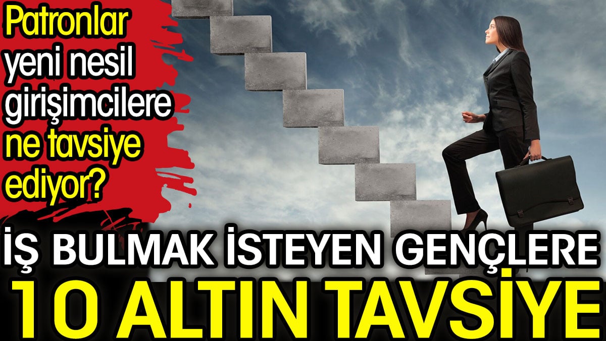 Patronlar yeni nesil girişimcilere ne tavsiye ediyor? İş bulmak isteyen gençlere 10 altın tavsiye