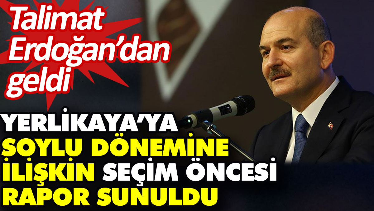 Yerlikaya’ya Soylu dönemine ilişkin seçim öncesi rapor sunuldu. Talimat Erdoğan’dan geldi