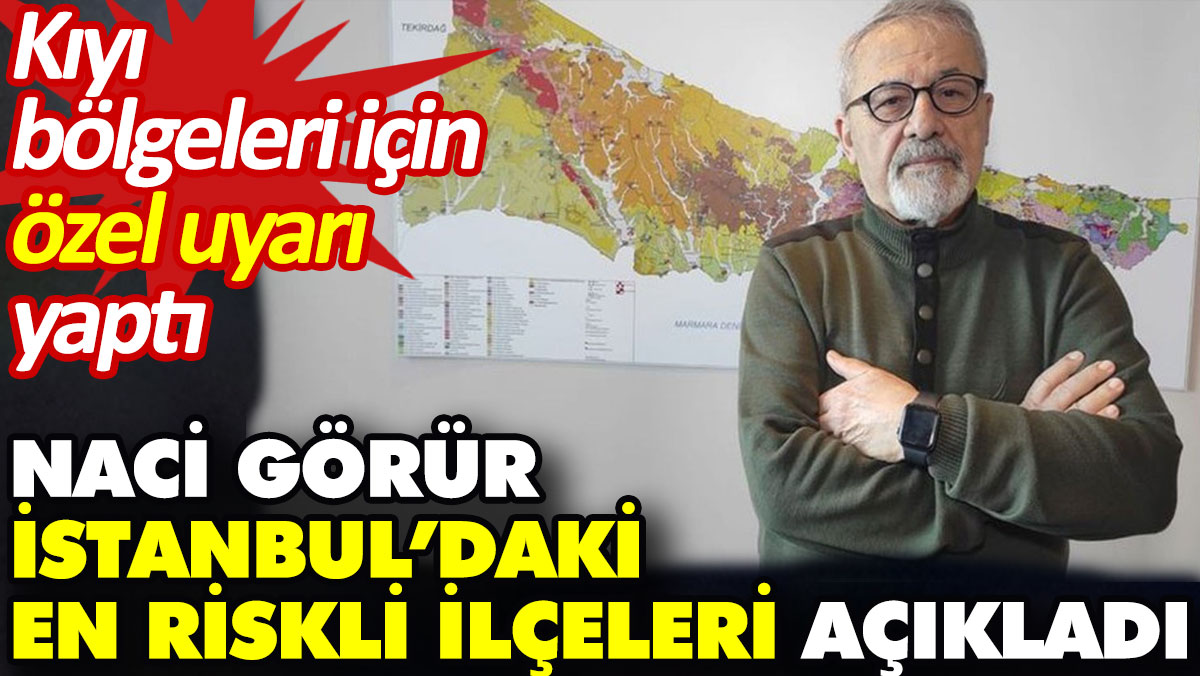 Naci Görür İstanbul’daki en riskli ilçeleri açıkladı. Kıyı bölgeleri için özel uyarı yaptı
