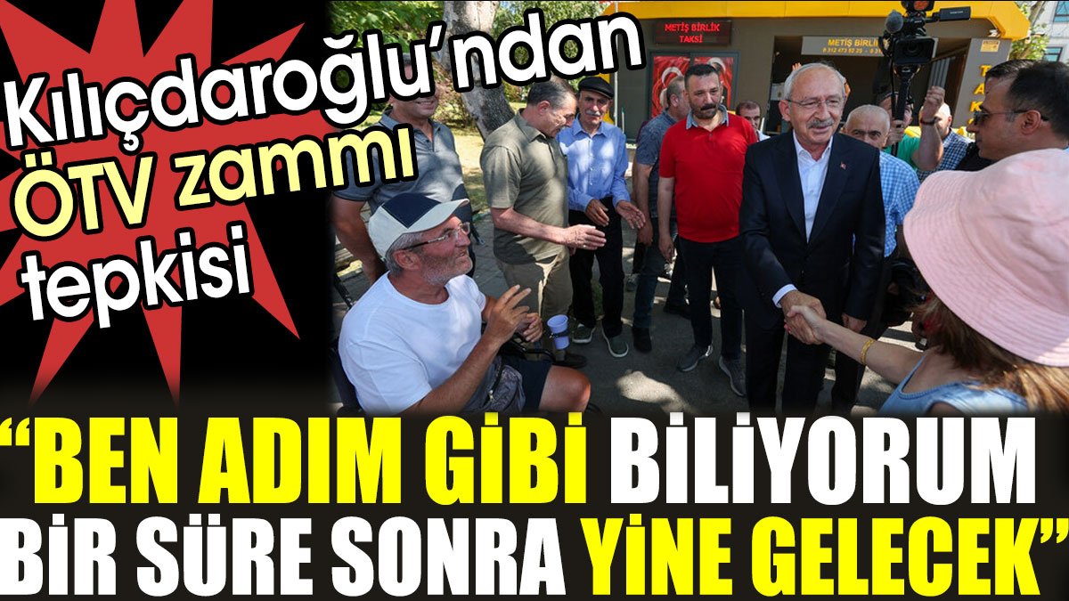 Kılıçdaroğlu’ndan ÖTV tepkisi: Ben adım gibi biliyorum bir süre sonra yine gelecek