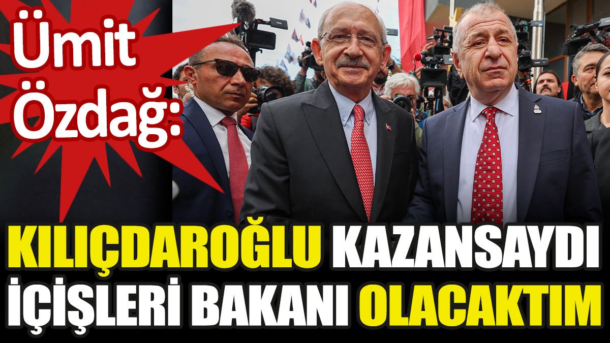 Ümit Özdağ: Kılıçdaroğlu kazansaydı içişleri bakanı olacaktım
