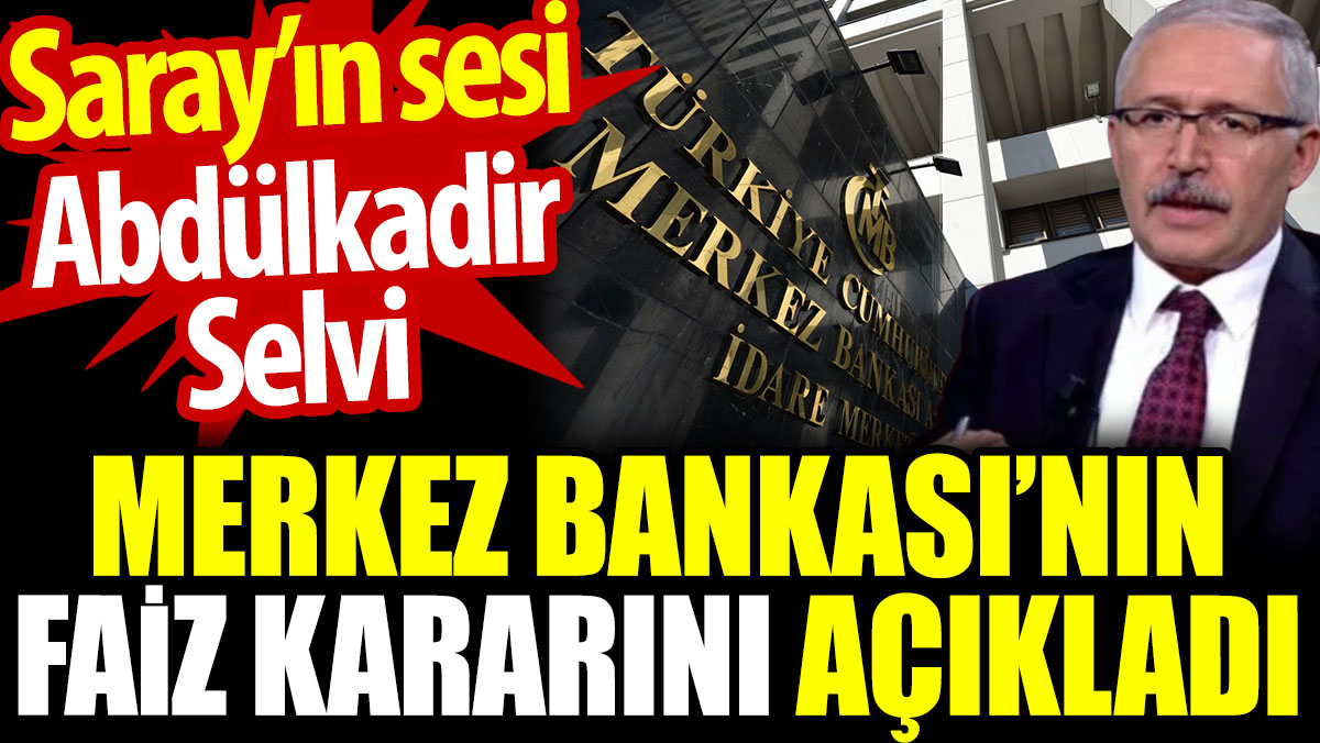 Saray’ın sesi Abdülkadir Selvi Merkez Bankası’nın faiz kararını açıkladı