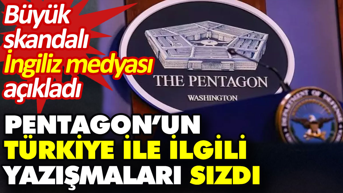 Pentagon’un Türkiye ile ilgili yazışmaları sızdı. Büyük skandalı İngiliz medyası açıkladı