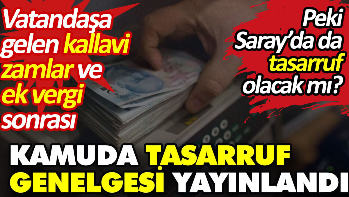 Vatandaşa gelen kallavi zamlar ve ek vergi sonrası kamuda ek tasarruf genelgesi yayınlandı