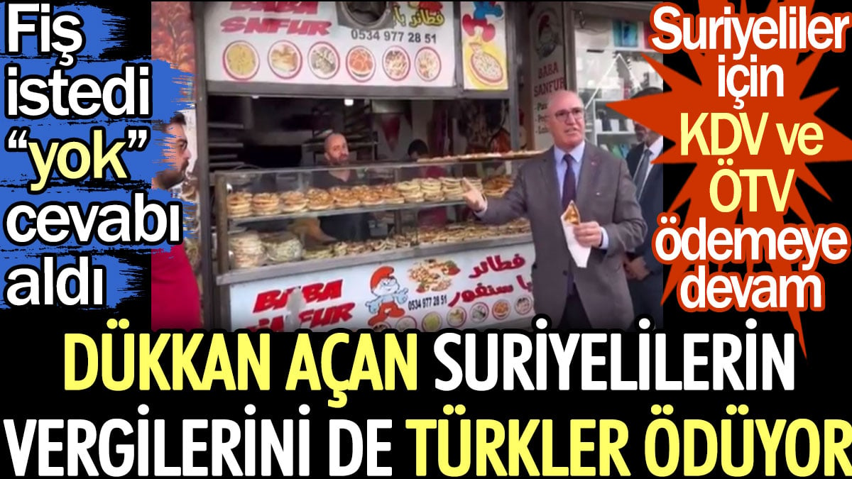 Dükkan açan Suriyelilerin vergilerini de Türkler ödüyor. Fiş istedi "yok" cevabı aldı