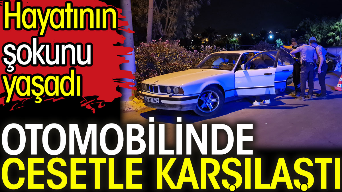 Otomobilinde cesetle karşılaştı. Hayatının şokunu yaşadı