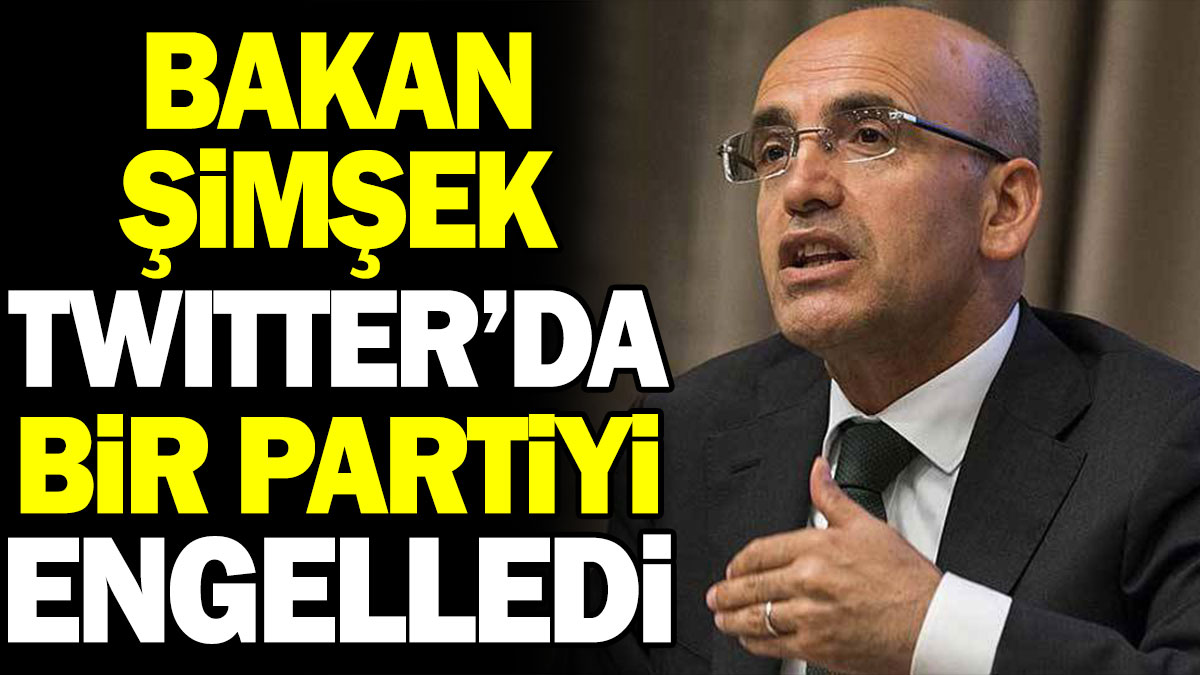 Mehmet Şimşek bir partiyi Twitter'da engelledi