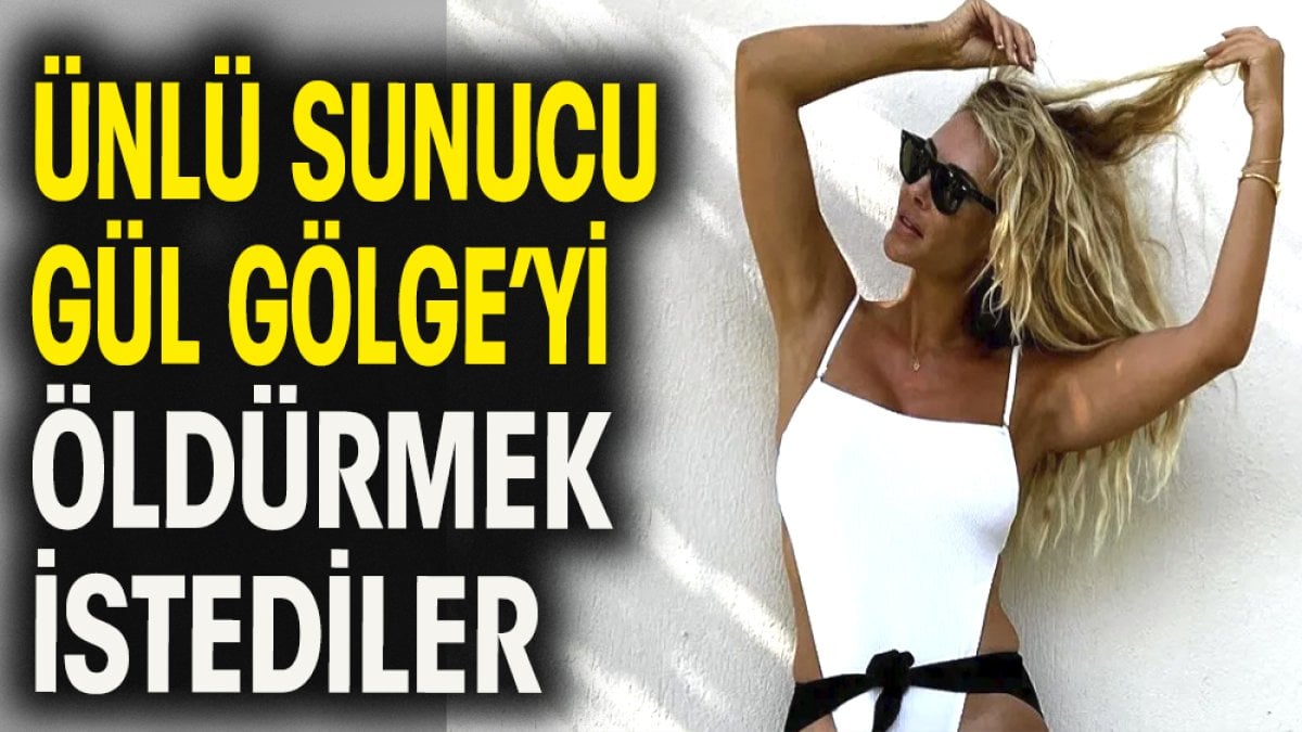 Ünlü sunucu Gül Gölge'yi öldürmek istediler