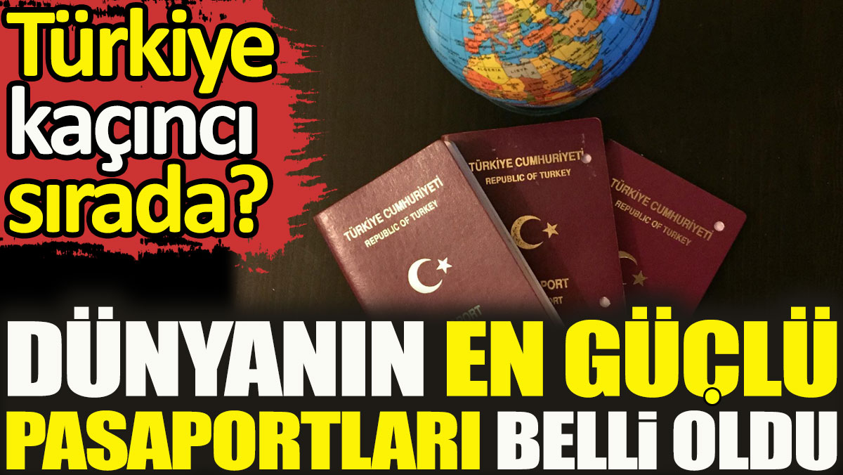 Dünyanın en güçlü pasaportları belli oldu. Türkiye kaçıncı sırada?