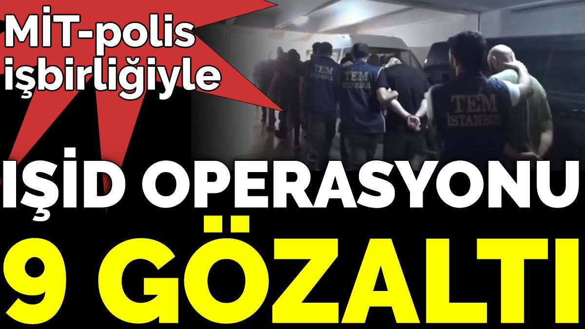 MİT-polis  işbirliğiyle IŞİD operasyonu 9 gözaltı