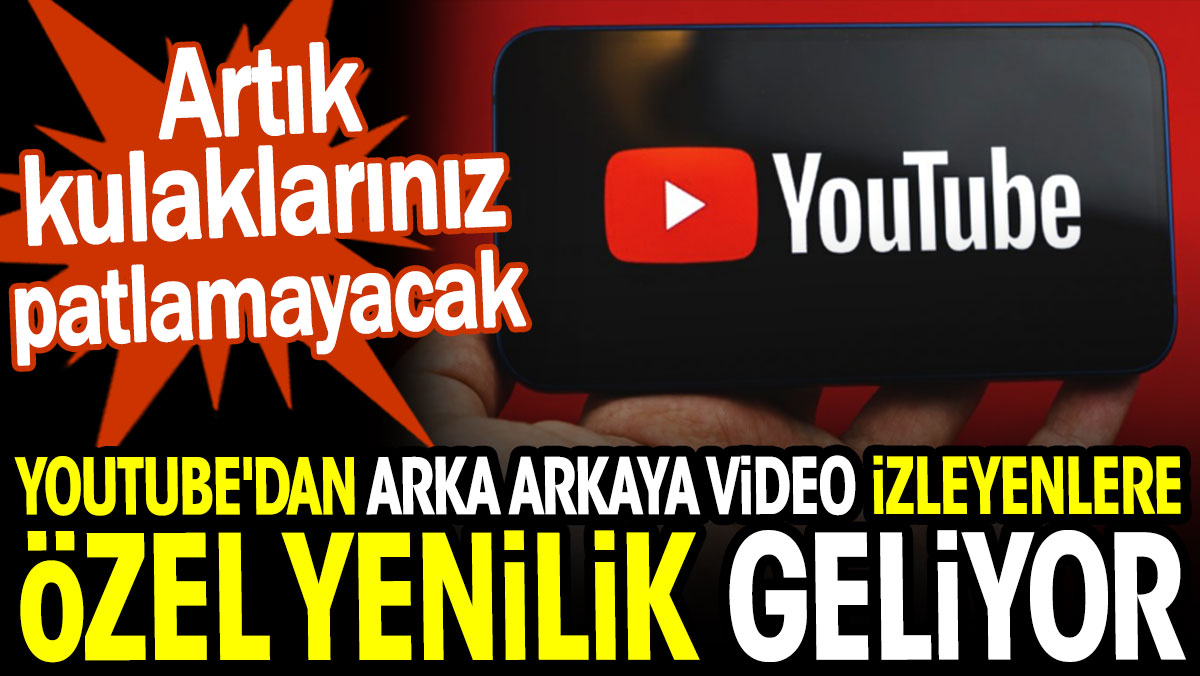 YouTube'dan arka arkaya video izleyenlere özel yenilik geliyor. Artık kulaklarınız patlamayacak