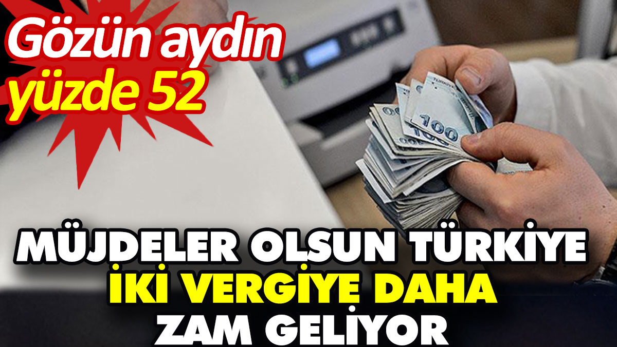 Müjdeler olsun Türkiye iki vergiye daha zam geliyor. Gözün aydın yüzde 52