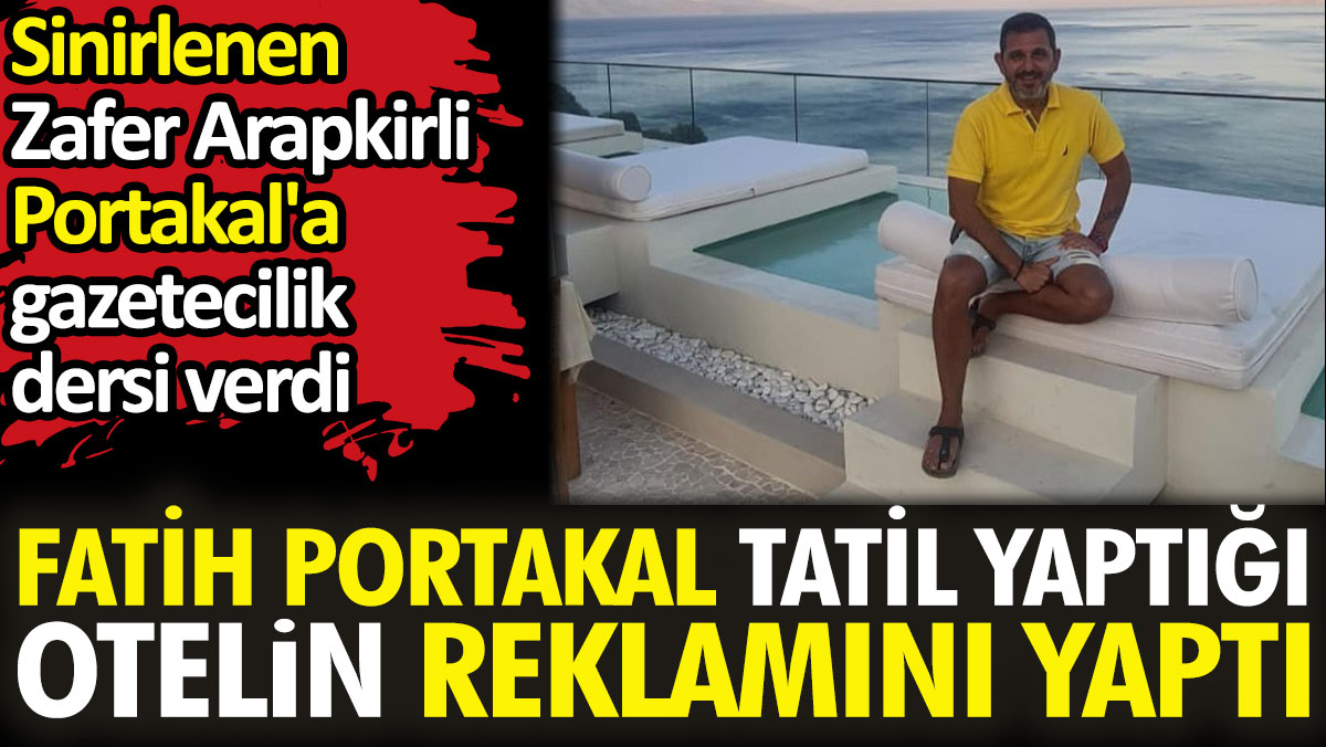 Fatih Portakal tatil yaptığı otelin reklamını yaptı. Sinirlenen Zafer Arapkirli Portakal'a gazetecilik dersi verdi
