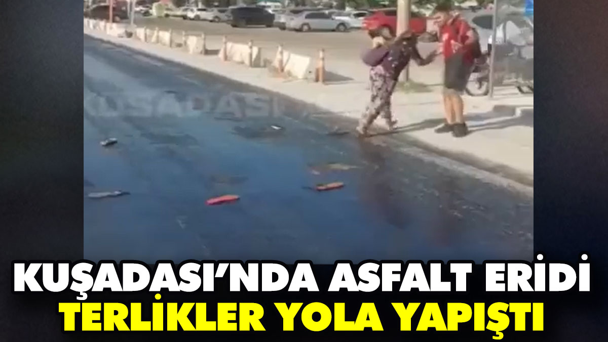 Kuşadası’nda asfalt eridi terlikler yola yapıştı