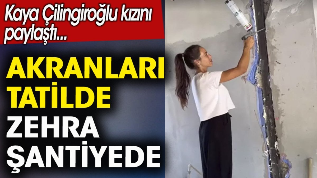 Akranları tatilde Zehra Çilingiroğlu şantiyede. Kaya Çilingiroğlu kızını paylaştı