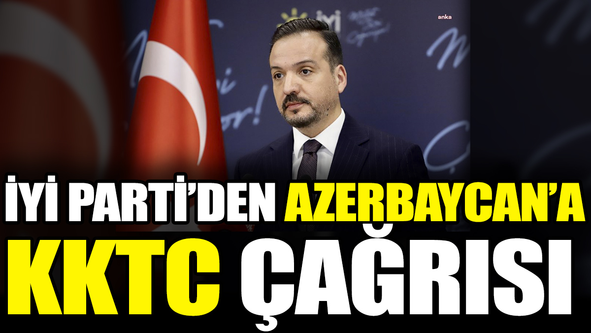 İYİ parti'den Azerbaycan'a KKTC çağrısı