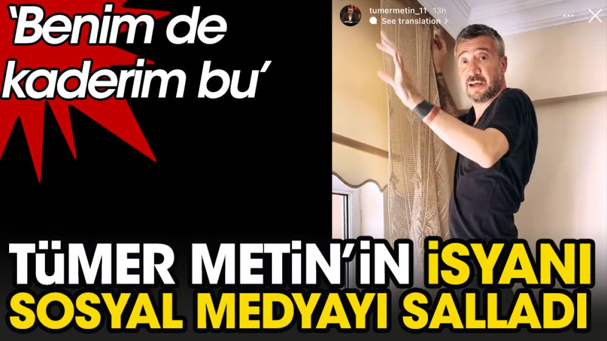 Tümer metin'in isyanı sosyal medyayı salladı: Benim kaderim de bu