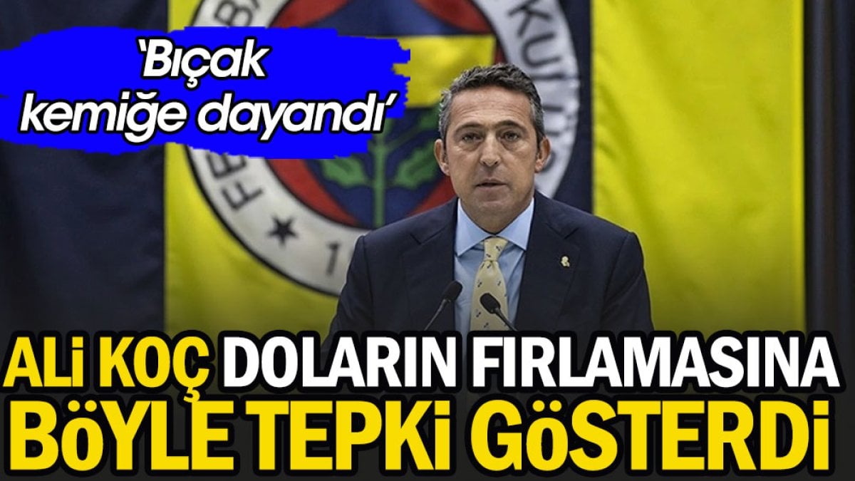 Ali Koç doların fırlamasına böyle tepki gösterdi: Bıçak kemiğe dayandı