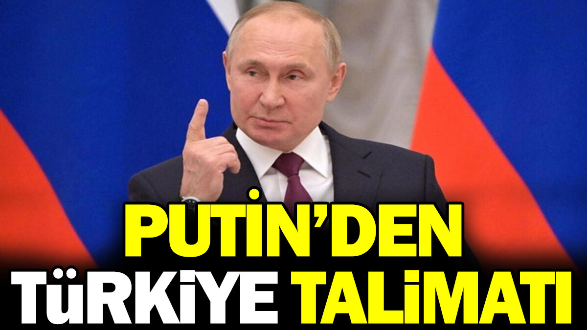 Putin'den Türkiye talimatı