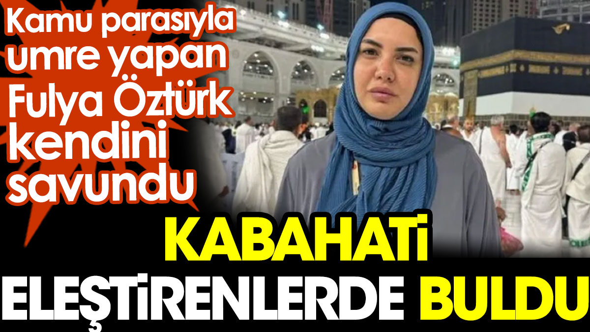 Kamu parasıyla umre yapan Fulya Öztürk kendini savundu. Kabahati eleştirenlerde buldu